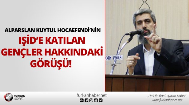 Alparslan Kuytul Hocaefendi’nin IŞİD’e Katılan Gençler Hakkındaki Görüşü!